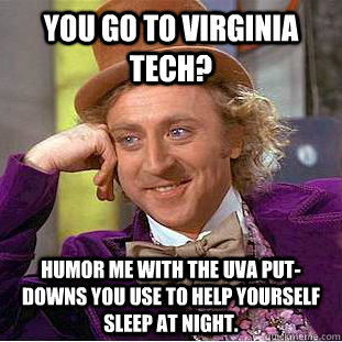 You go to Virginia Tech? Humor me with the UVA put-downs you use to help yourself sleep at night.  Creepy Wonka