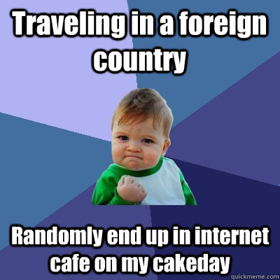 Traveling in a foreign country Randomly end up in internet cafe on my cakeday  Success Kid