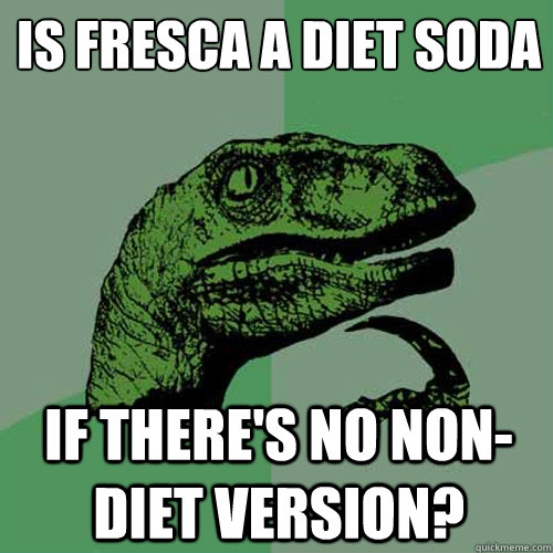 Is Fresca a diet soda If there's no non-diet version? - Is Fresca a diet soda If there's no non-diet version?  Philosoraptor