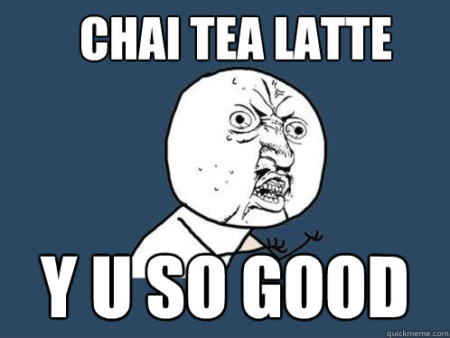 CHAI TEA LATTE Y U SO GOOD - CHAI TEA LATTE Y U SO GOOD  Y U No