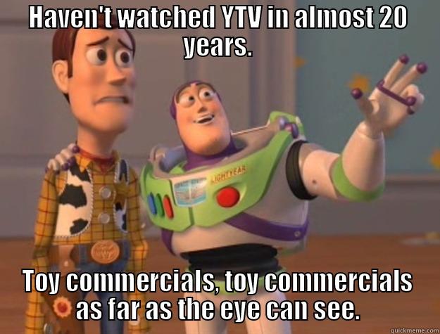 HAVEN'T WATCHED YTV IN ALMOST 20 YEARS. TOY COMMERCIALS, TOY COMMERCIALS AS FAR AS THE EYE CAN SEE. Toy Story