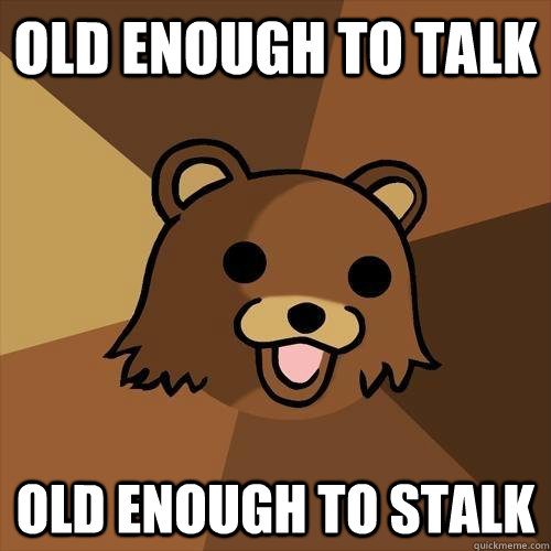 Old enough to talk Old enough to stalk - Old enough to talk Old enough to stalk  Pedobear