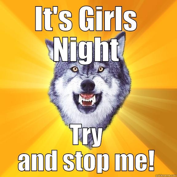 IT'S GIRLS NIGHT TRY AND STOP ME! Courage Wolf