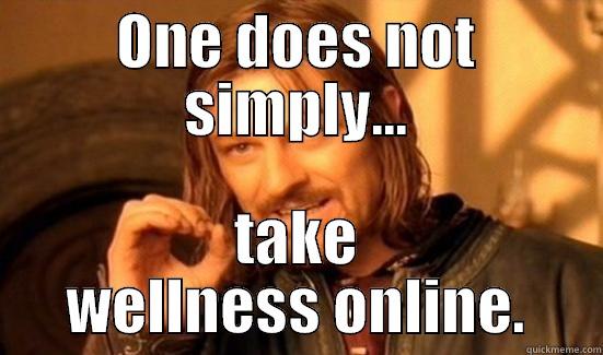 One does not - ONE DOES NOT SIMPLY... TAKE WELLNESS ONLINE. Boromir