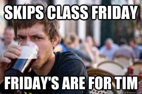 Skips Class Friday Friday's Are for Tim  Lazy College Senior