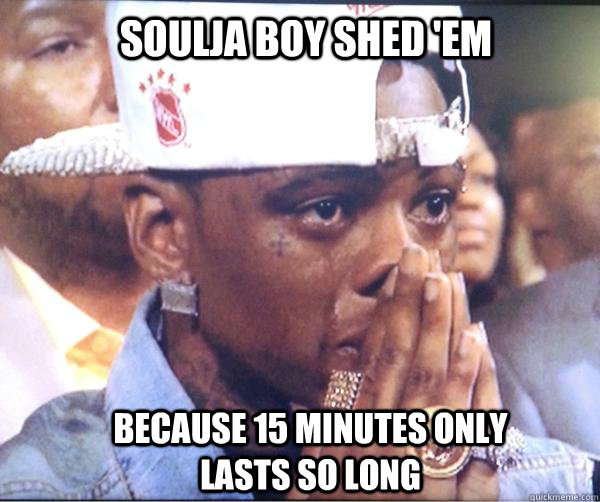 Soulja boy Shed 'Em Because 15 minutes only lasts so long - Soulja boy Shed 'Em Because 15 minutes only lasts so long  Soulja Boy Shed Em
