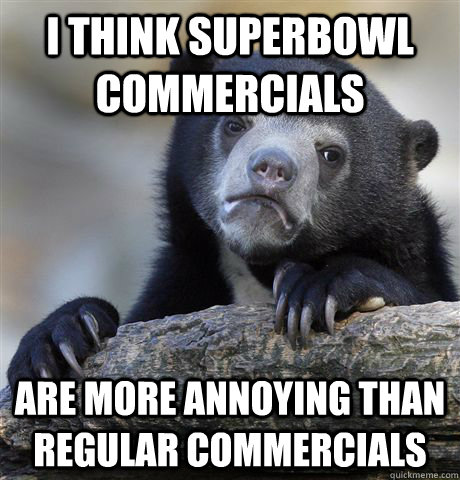 I think Superbowl commercials are more annoying than regular commercials  Confession Bear