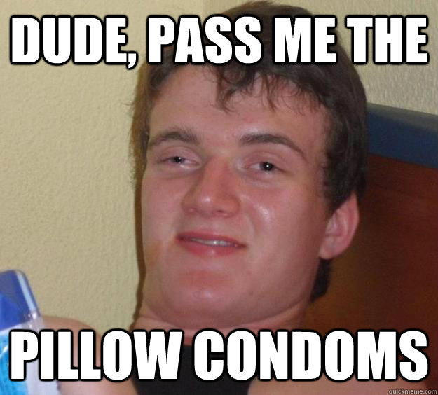 Dude, pass me the pillow condoms - Dude, pass me the pillow condoms  10 Guy