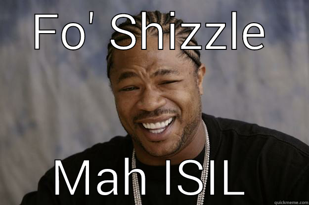 FO' SHIZZLE MAH ISIL Xzibit meme