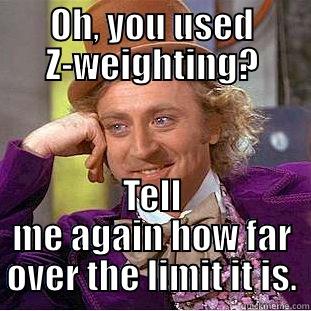 OH, YOU USED Z-WEIGHTING? TELL ME AGAIN HOW FAR OVER THE LIMIT IT IS. Condescending Wonka