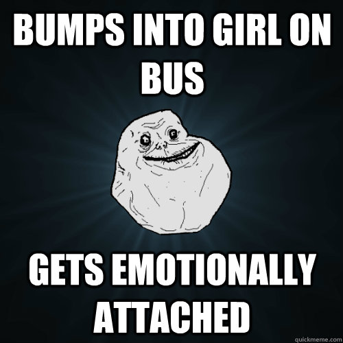 Bumps into Girl on bus Gets emotionally attached - Bumps into Girl on bus Gets emotionally attached  Forever Alone