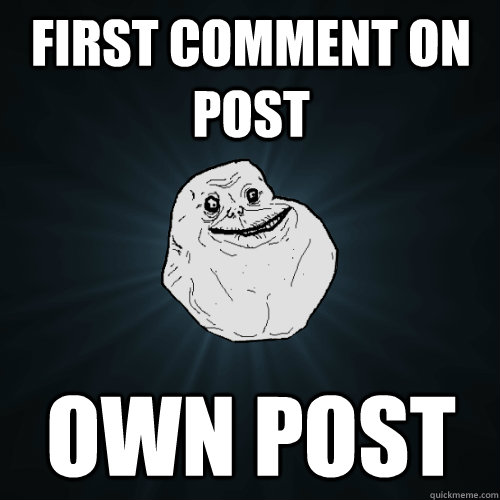 First comment on post Own post  Forever Alone