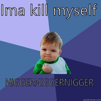 IMA KILL MYSELF  NIGGERNIGGERNIGGER Success Kid