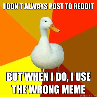 I don't always post to Reddit But when I do, I use the wrong meme  Tech Impaired Duck