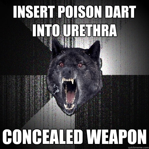 insert poison dart into urethra concealed weapon  Insanity Wolf