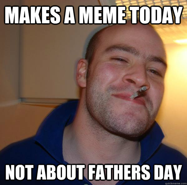 Makes a Meme today not about fathers day - Makes a Meme today not about fathers day  Misc