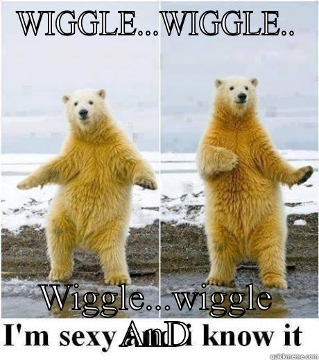 WIGGLE...WIGGLE.. WIGGLE...WIGGLE AND Misc