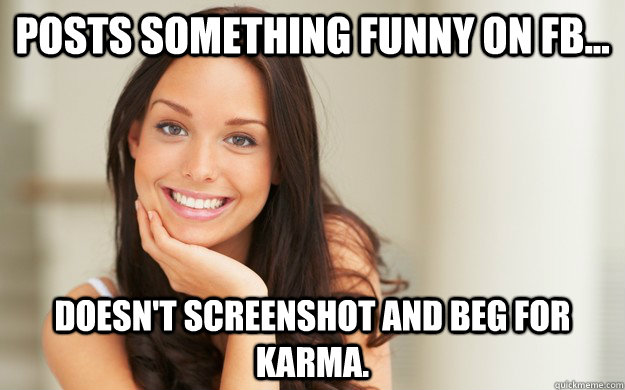 Posts something funny on FB... doesn't screenshot and beg for karma.  Good Girl Gina