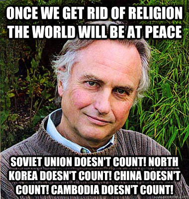 once we get rid of religion the world will be at peace soviet union doesn't count! north korea doesn't count! china doesn't count! cambodia doesn't count!   Scumbag Atheist