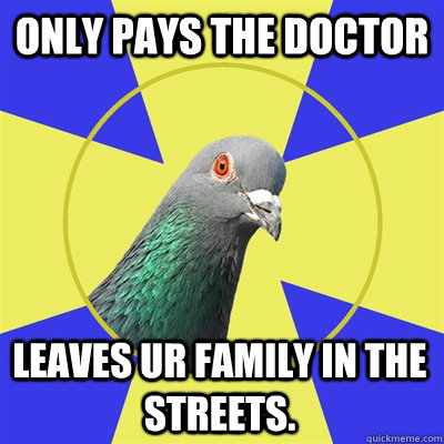 ONLY PAYS THE DOCTOR LEAVES UR FAMILY IN THE STREETS.  Religion Pigeon