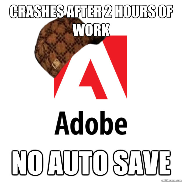 Crashes after 2 hours of work no auto save  Scumbag Adobe