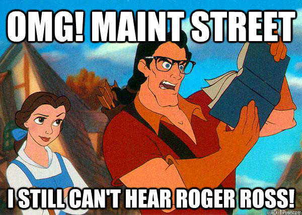 OMG! Maint Street I still can't hear Roger Ross!  Hipster Gaston