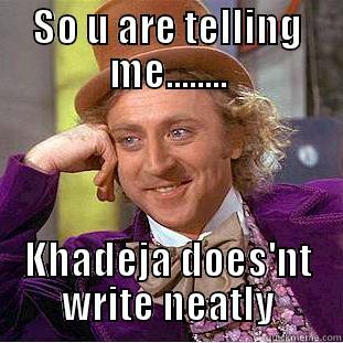 SO U ARE TELLING ME........ KHADEJA DOES'NT WRITE NEATLY Condescending Wonka