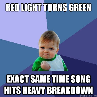 Red light turns green  exact same time song hits heavy breakdown  Success Kid