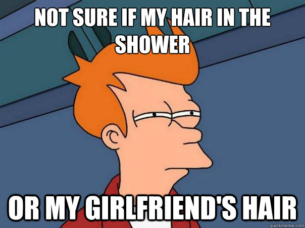 Not sure if my hair in the shower or my girlfriend's hair  Futurama Fry