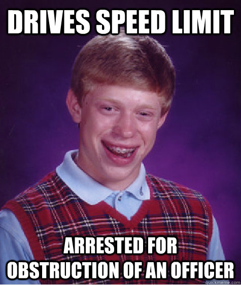 drives speed limit arrested for obstruction of an officer  Bad Luck Brian