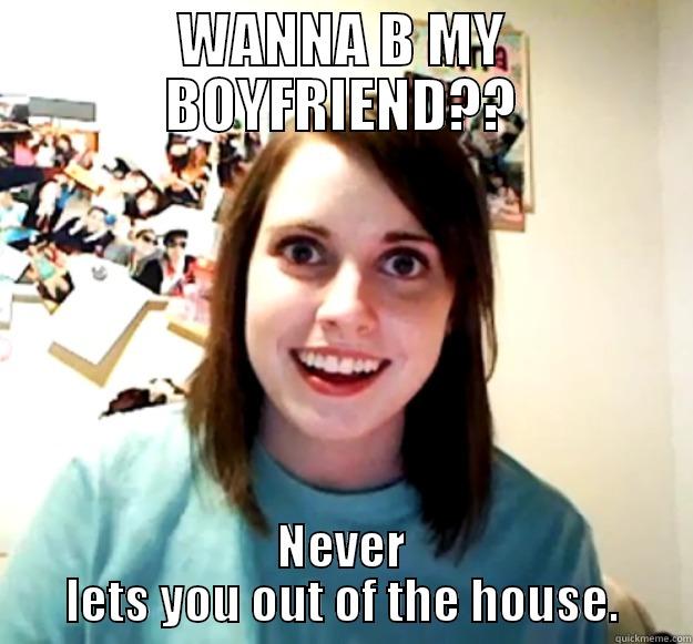 WANNA B MY BOYFRIEND?? NEVER LETS YOU OUT OF THE HOUSE. Overly Attached Girlfriend