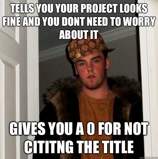 Tells you your project looks fine and you dont need to worry about it Gives you a 0 for not cititng the title  Scumbag Steve