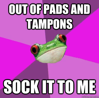 out of pads and tampons sock it to me  Foul Bachelorette Frog