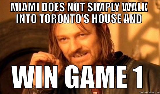 MIAMI DOES NOT SIMPLY WALK INTO TORONTO'S HOUSE AND WIN GAME 1 Boromir