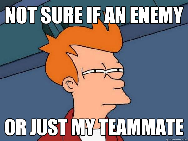 Not sure if an enemy  Or just my teammate - Not sure if an enemy  Or just my teammate  Futurama Fry