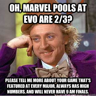 Oh, Marvel pools at Evo are 2/3? Please tell me more about your game that's featured at every major, always has high numbers, and will never have 9 AM finals. - Oh, Marvel pools at Evo are 2/3? Please tell me more about your game that's featured at every major, always has high numbers, and will never have 9 AM finals.  Condescending Wonka