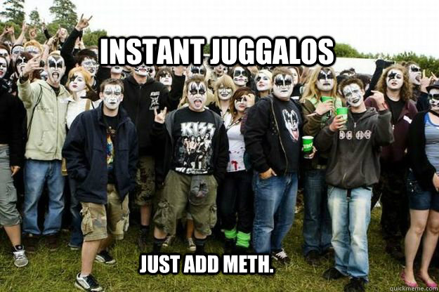 Instant Juggalos Just Add Meth.  Instant Juggalos