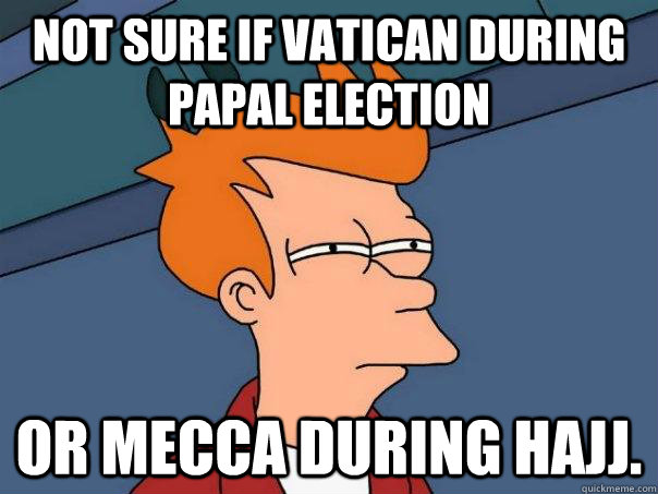 Not sure if Vatican during Papal election or Mecca during Hajj.  Futurama Fry