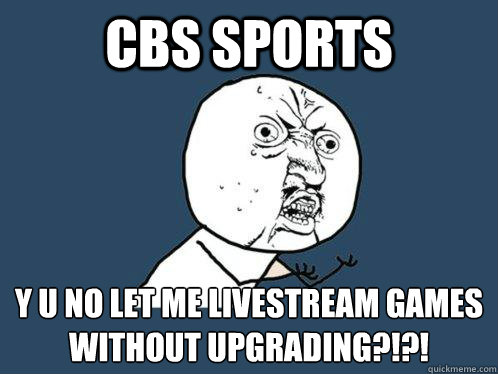 CBS Sports y u no let me livestream games without upgrading?!?!  Y U No