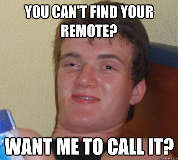 You can't find your remote? Want me to call it?  10 Guy