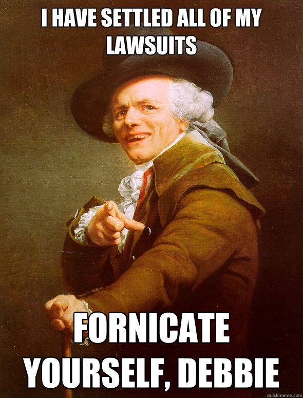 i have settled all of my lawsuits fornicate yourself, debbie - i have settled all of my lawsuits fornicate yourself, debbie  Joseph Ducreux