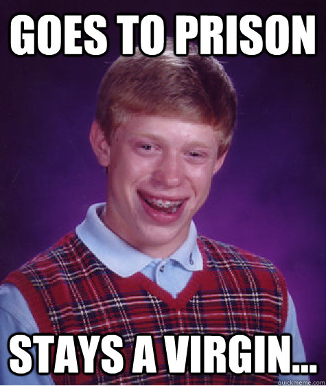 Goes to Prison Stays a Virgin...  Bad Luck Brian