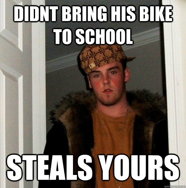 Didnt bring his bike to school Steals yours - Didnt bring his bike to school Steals yours  Scumbag Steve