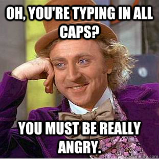 Oh, you're typing in all caps? you must be really angry. - Oh, you're typing in all caps? you must be really angry.  Condescending Wonka