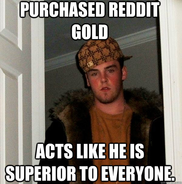 Purchased reddit gold acts like he is superior to everyone.  Scumbag Steve