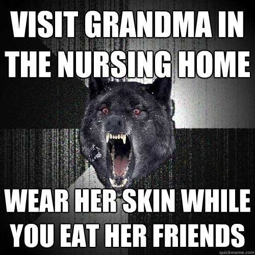 Visit Grandma in the nursing home Wear her skin while you eat her friends  Insanity Wolf