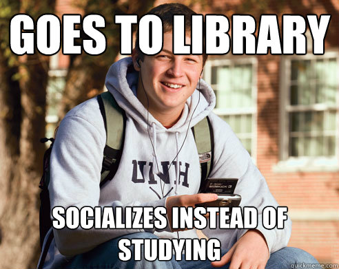 Goes to Library Socializes instead of studying - Goes to Library Socializes instead of studying  College Freshman