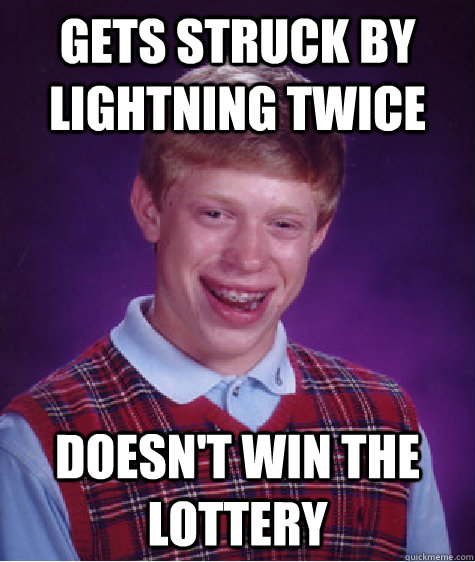 Gets struck by lightning twice Doesn't win the lottery  Bad Luck Brian