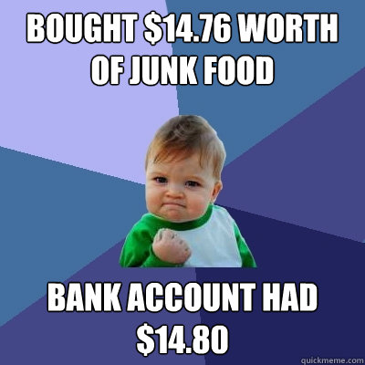 bought $14.76 worth of junk food bank account had $14.80 - bought $14.76 worth of junk food bank account had $14.80  Success Kid