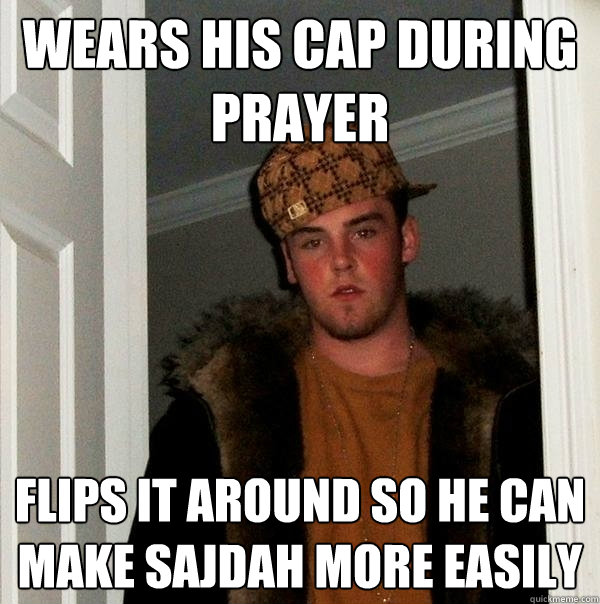 wears his cap during prayer flips it around so he can make sajdah more easily  Scumbag Steve